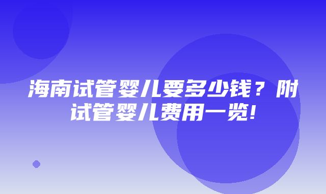 海南试管婴儿要多少钱？附试管婴儿费用一览!