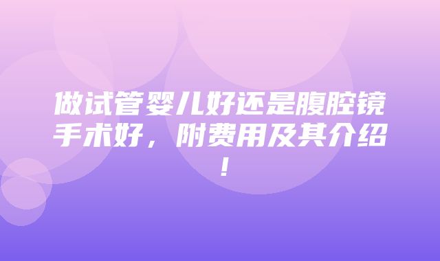 做试管婴儿好还是腹腔镜手术好，附费用及其介绍！