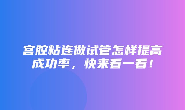 宫腔粘连做试管怎样提高成功率，快来看一看！