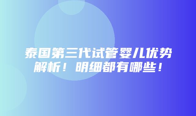 泰国第三代试管婴儿优势解析！明细都有哪些！