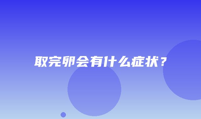 取完卵会有什么症状？