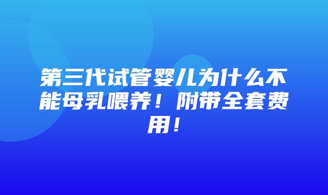 第三代试管婴儿为什么不能母乳喂养！附带全套费用！