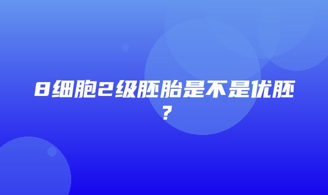 8细胞2级胚胎是不是优胚？