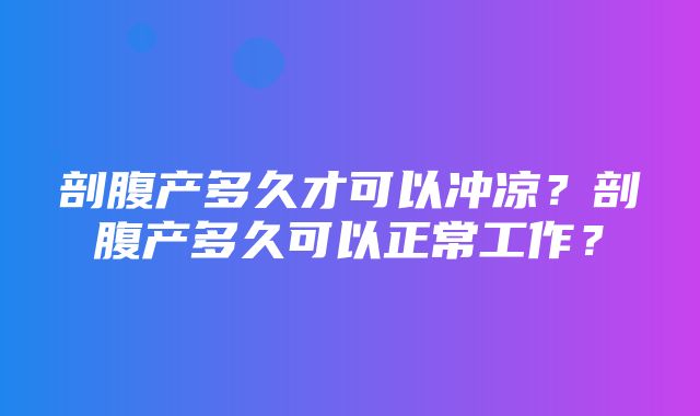 剖腹产多久才可以冲凉？剖腹产多久可以正常工作？