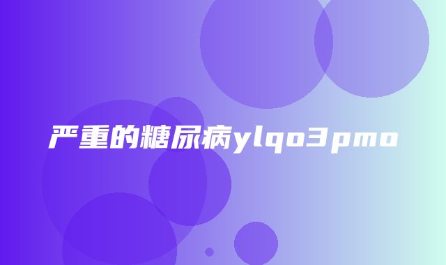 严重的糖尿病ylqo3pmo