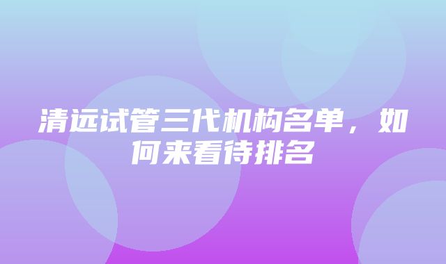 清远试管三代机构名单，如何来看待排名