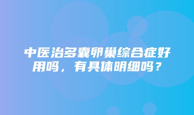 中医治多囊卵巢综合症好用吗，有具体明细吗？