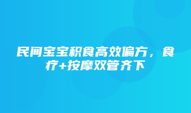 民间宝宝积食高效偏方，食疗+按摩双管齐下