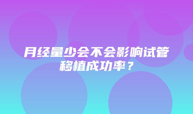 月经量少会不会影响试管移植成功率？