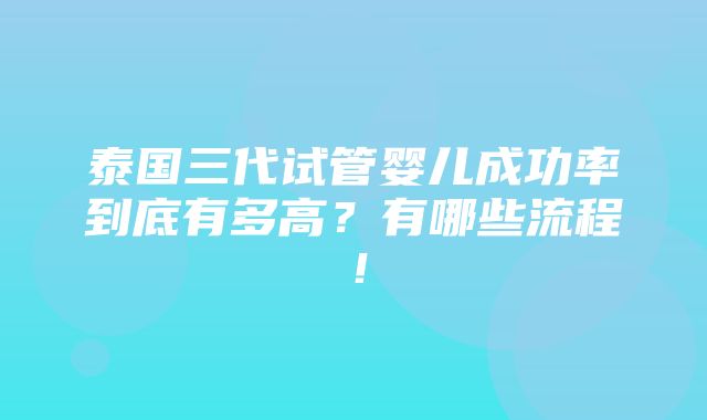 泰国三代试管婴儿成功率到底有多高？有哪些流程！