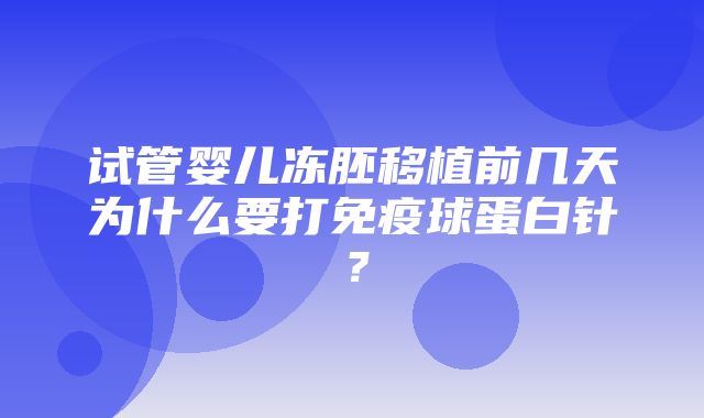 试管婴儿冻胚移植前几天为什么要打免疫球蛋白针？