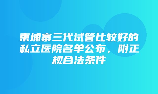 柬埔寨三代试管比较好的私立医院名单公布，附正规合法条件