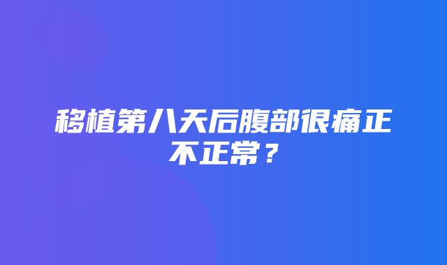 移植第八天后腹部很痛正不正常？