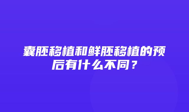 囊胚移植和鲜胚移植的预后有什么不同？