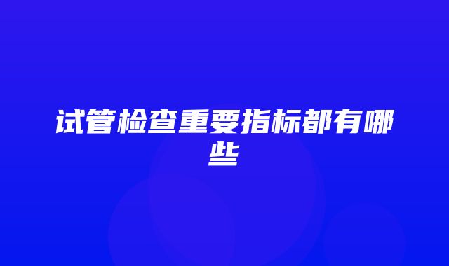 试管检查重要指标都有哪些