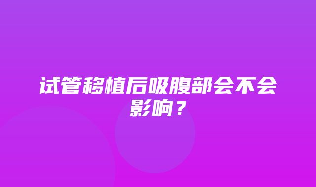 试管移植后吸腹部会不会影响？