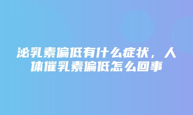 泌乳素偏低有什么症状，人体催乳素偏低怎么回事