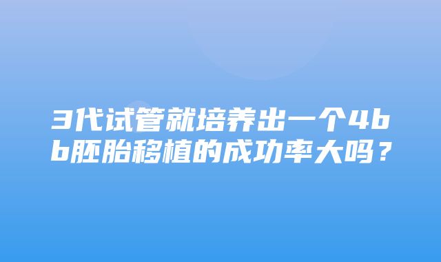 3代试管就培养出一个4bb胚胎移植的成功率大吗？