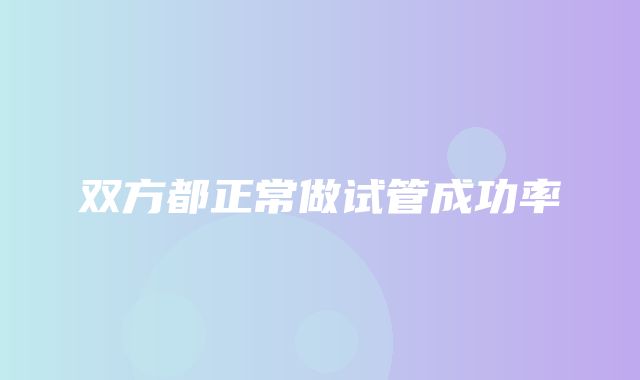 双方都正常做试管成功率