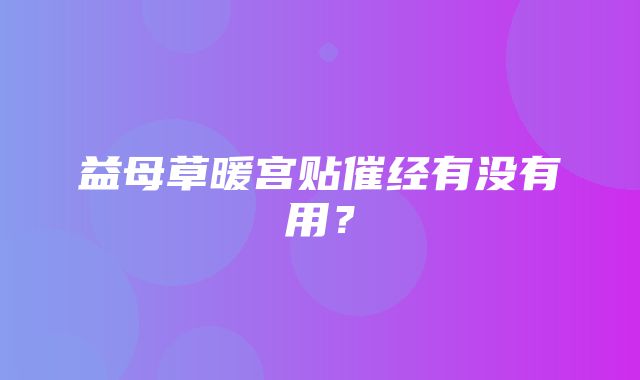 益母草暖宫贴催经有没有用？