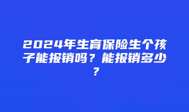 2024年生育保险生个孩子能报销吗？能报销多少？