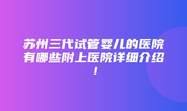 苏州三代试管婴儿的医院有哪些附上医院详细介绍！