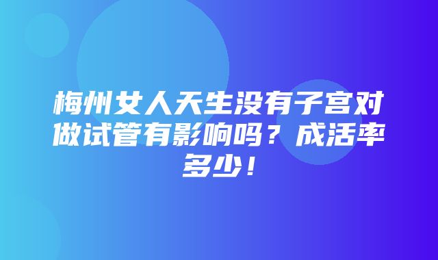 梅州女人天生没有子宫对做试管有影响吗？成活率多少！