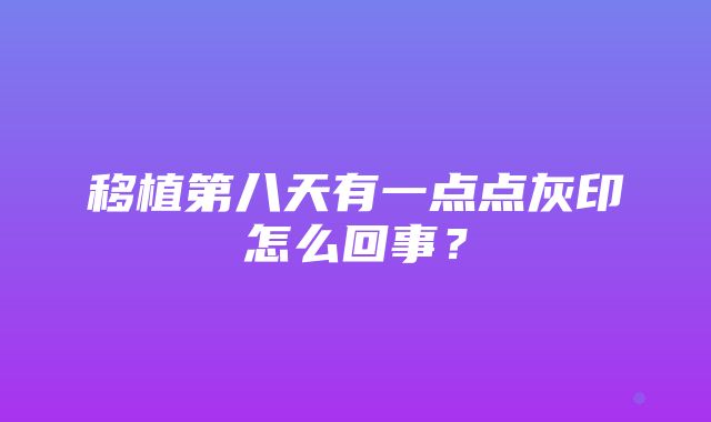 移植第八天有一点点灰印怎么回事？