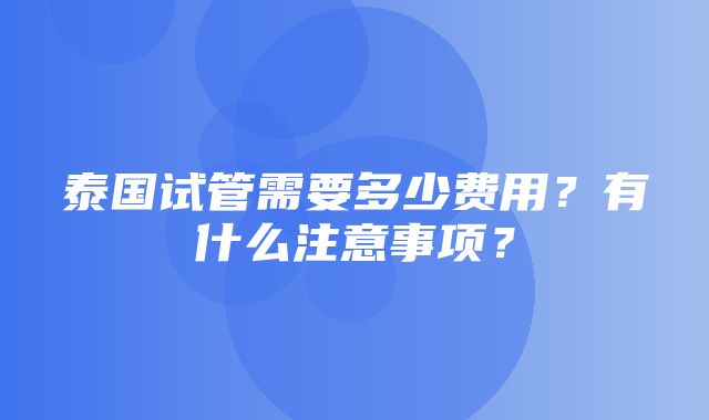 泰国试管需要多少费用？有什么注意事项？