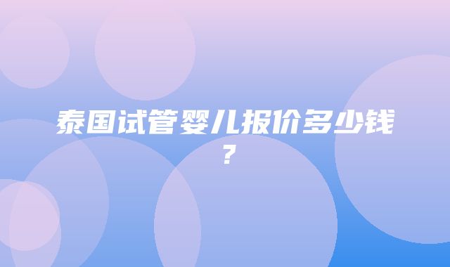 泰国试管婴儿报价多少钱？