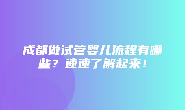 成都做试管婴儿流程有哪些？速速了解起来！