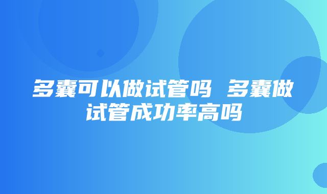 多囊可以做试管吗 多囊做试管成功率高吗