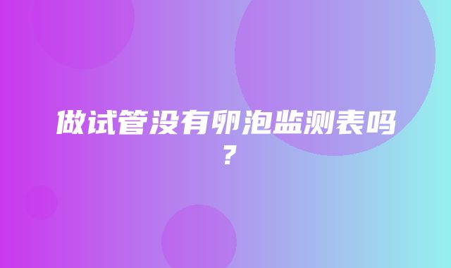 做试管没有卵泡监测表吗？