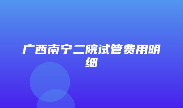 广西南宁二院试管费用明细