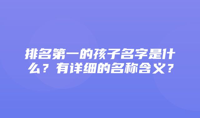 排名第一的孩子名字是什么？有详细的名称含义？