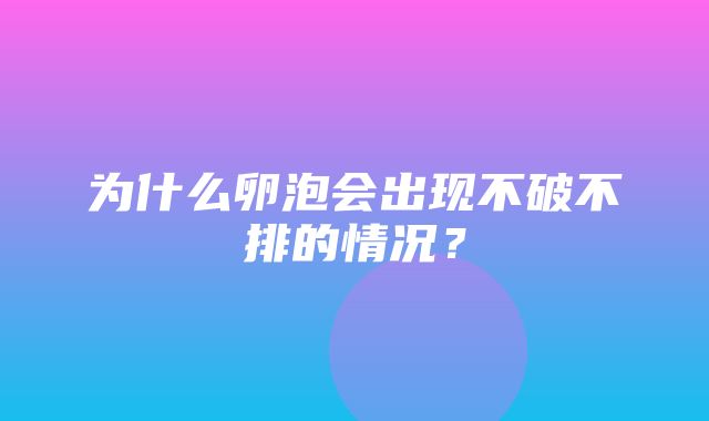 为什么卵泡会出现不破不排的情况？