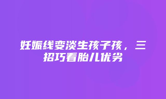 妊娠线变淡生孩子孩，三招巧看胎儿优劣