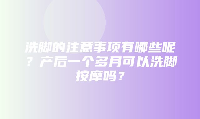 洗脚的注意事项有哪些呢？产后一个多月可以洗脚按摩吗？