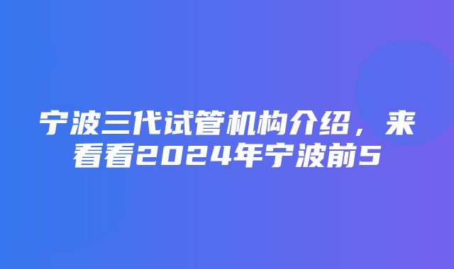 宁波三代试管机构介绍，来看看2024年宁波前5