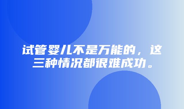 试管婴儿不是万能的，这三种情况都很难成功。