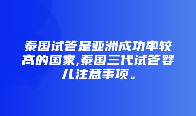 泰国试管是亚洲成功率较高的国家,泰国三代试管婴儿注意事项。