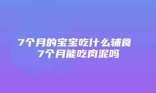 7个月的宝宝吃什么辅食 7个月能吃肉泥吗