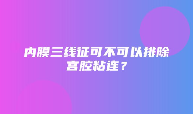 内膜三线征可不可以排除宫腔粘连？