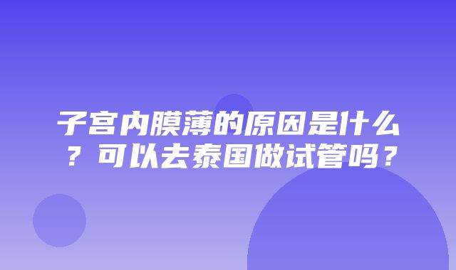 子宫内膜薄的原因是什么？可以去泰国做试管吗？