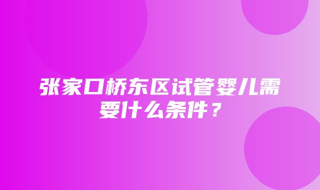 张家口桥东区试管婴儿需要什么条件？