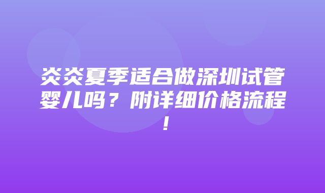 炎炎夏季适合做深圳试管婴儿吗？附详细价格流程！