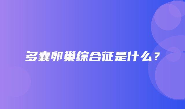 多囊卵巢综合征是什么？