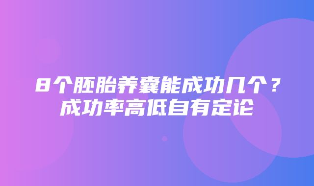 8个胚胎养囊能成功几个？成功率高低自有定论