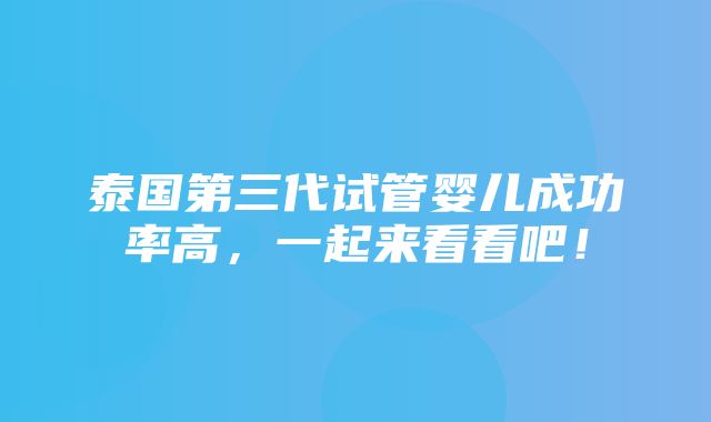 泰国第三代试管婴儿成功率高，一起来看看吧！