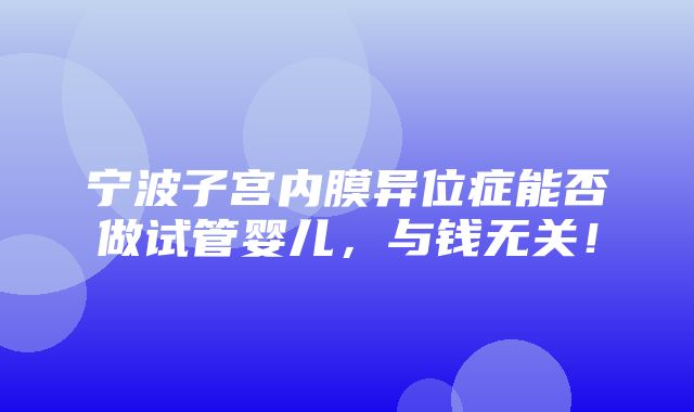 宁波子宫内膜异位症能否做试管婴儿，与钱无关！